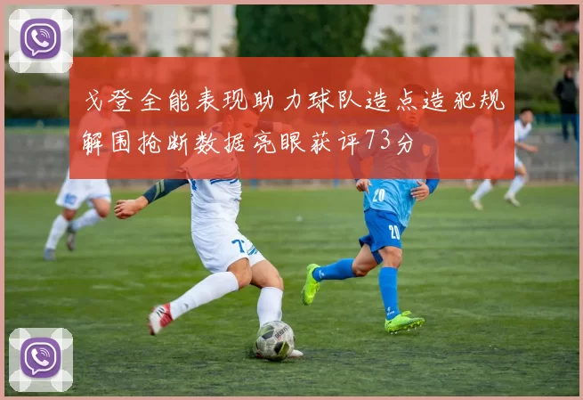 戈登全能表现助力球队造点造犯规解围抢断数据亮眼获评73分