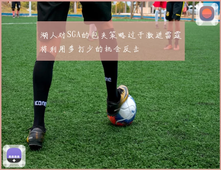 湖人对SGA的包夹策略过于激进雷霆将利用多打少的机会反击
