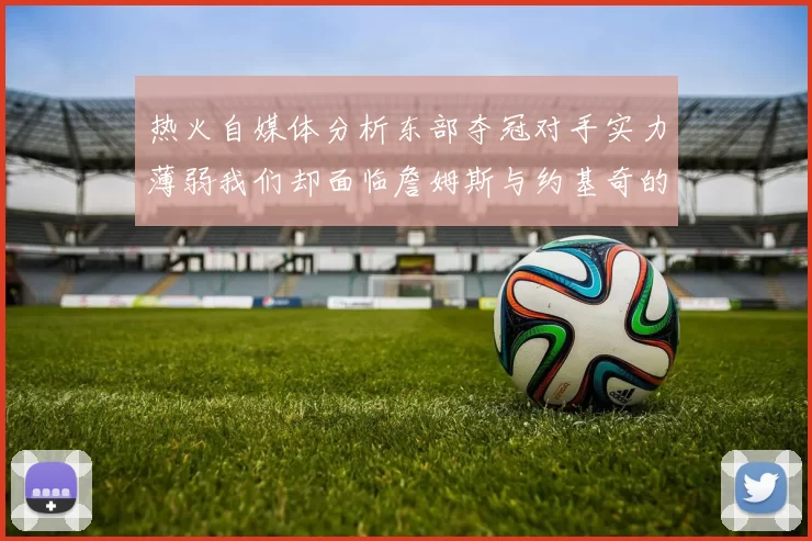 热火自媒体分析东部夺冠对手实力薄弱我们却面临詹姆斯与约基奇的挑战