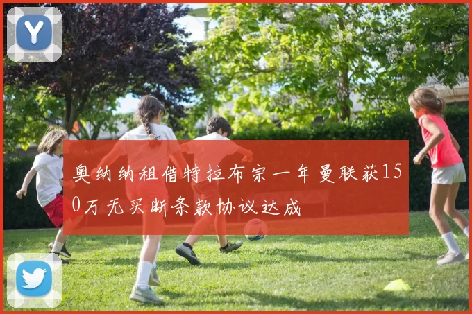 奥纳纳租借特拉布宗一年曼联获150万无买断条款协议达成