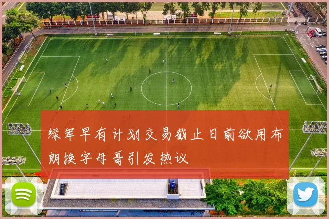绿军早有计划交易截止日前欲用布朗换字母哥引发热议