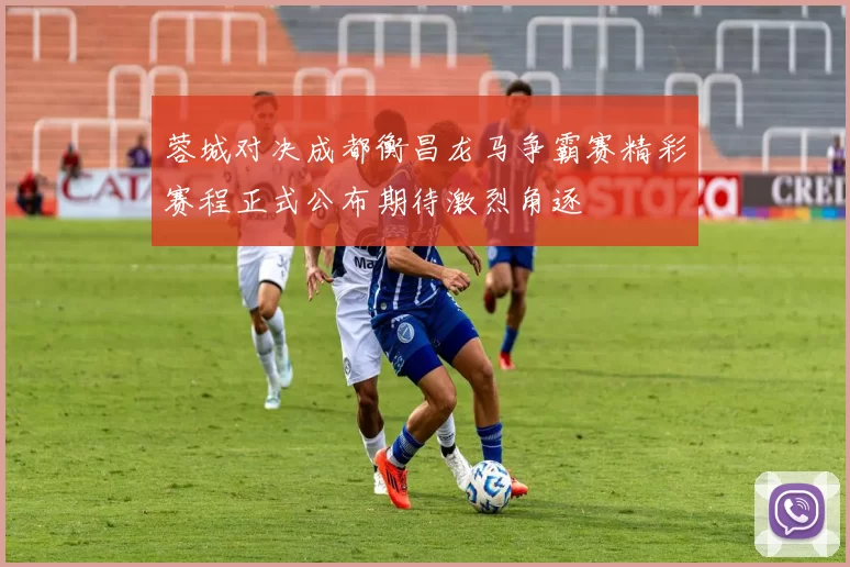 蓉城对决成都衡昌龙马争霸赛精彩赛程正式公布期待激烈角逐